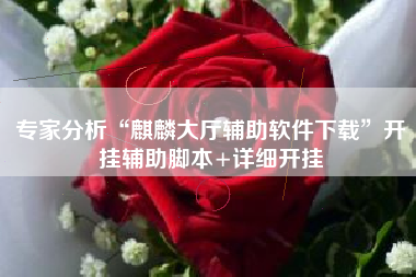专家分析“麒麟大厅辅助软件下载”开挂辅助脚本+详细开挂