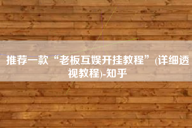 推荐一款“老板互娱开挂教程”(详细透视教程)-知乎