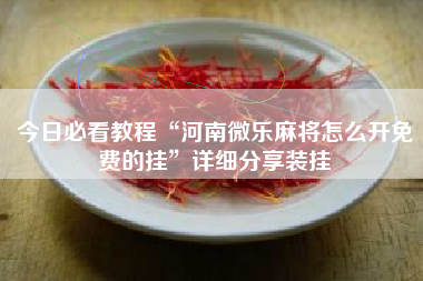 今日必看教程“河南微乐麻将怎么开免费的挂”详细分享装挂