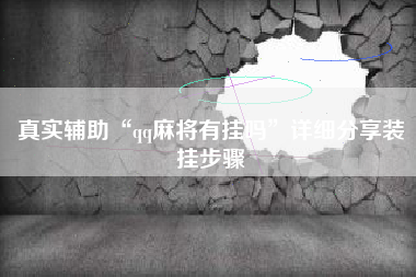 真实辅助“qq麻将有挂吗”详细分享装挂步骤 真实辅助“qq麻将有挂吗”详细分享装挂步骤