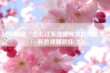 玩家必读“怎么让系统给你发好牌红龙poker有透视辅助挂(太 玩家必读“怎么让系统给你发好牌红龙poker有透视辅助挂(太