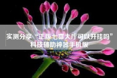 实测分享“正版七喜大厅可以开挂吗”科技辅助神器手机版