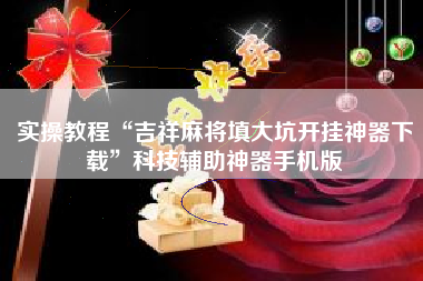 实操教程“吉祥麻将填大坑开挂神器下载”科技辅助神器手机版
