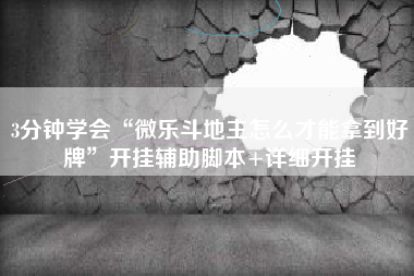 3分钟学会“微乐斗地主怎么才能拿到好牌”开挂辅助脚本+详细开挂