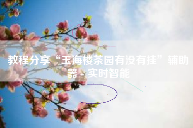 教程分享“玉海楼茶园有没有挂”辅助器 - 实时智能