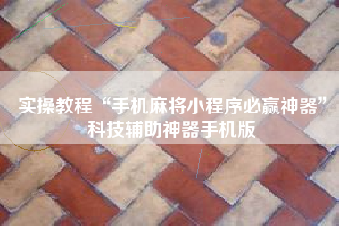 实操教程“手机麻将小程序必赢神器”科技辅助神器手机版