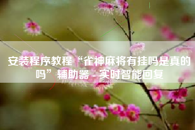 安装程序教程“雀神麻将有挂吗是真的吗”辅助器 - 实时智能回复