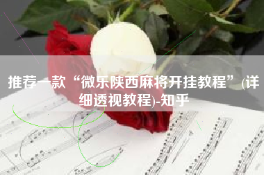 推荐一款“微乐陕西麻将开挂教程”(详细透视教程)-知乎