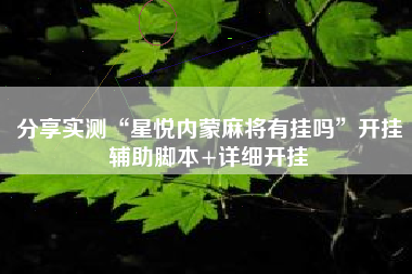 分享实测“星悦内蒙麻将有挂吗”开挂辅助脚本+详细开挂 分享实测“星悦内蒙麻将有挂吗”开挂辅助脚本+详细开挂