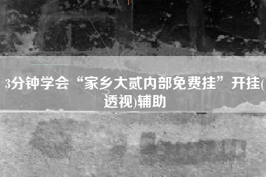 3分钟学会“家乡大贰内部免费挂”开挂(透视)辅助 3分钟学会“家乡大贰内部免费挂”开挂(透视)辅助