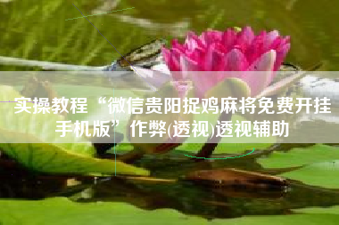 实操教程“微信贵阳捉鸡麻将免费开挂手机版”作弊(透视)透视辅助