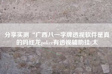 分享实测“广西八一字牌透视软件是真的吗红龙poker有透视辅助挂(太