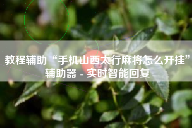 教程辅助“手机山西太行麻将怎么开挂”辅助器 - 实时智能回复 教程辅助“手机山西太行麻将怎么开挂”辅助器 - 实时智能回复