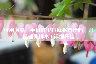 可用版本“手机群里打麻将有挂吗”开挂辅助脚本+详细开挂