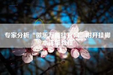 专家分析“微乐万能挂官网”附开挂脚本详细教程