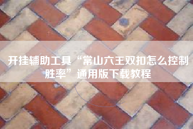 开挂辅助工具“常山六王双扣怎么控制胜率”通用版下载教程