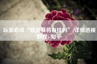 玩家必读“哈灵麻将有挂吗”(详细透视教程)-知乎