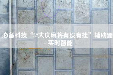 必备科技“52大庆麻将有没有挂”辅助器 - 实时智能