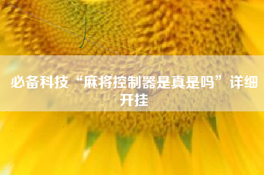 必备科技“麻将控制器是真是吗”详细开挂 必备科技“麻将控制器是真是吗”详细开挂