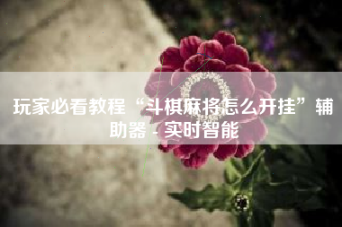 玩家必看教程“斗棋麻将怎么开挂”辅助器 - 实时智能 玩家必看教程“斗棋麻将怎么开挂”辅助器 - 实时智能