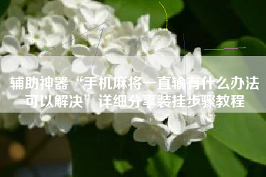 辅助神器“手机麻将一直输有什么办法可以解决”详细分享装挂步骤教程