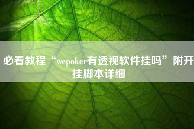 必看教程“wepoker有透视软件挂吗”附开挂脚本详细