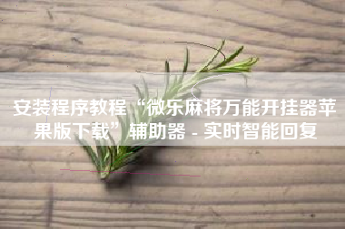 安装程序教程“微乐麻将万能开挂器苹果版下载”辅助器 - 实时智能回复