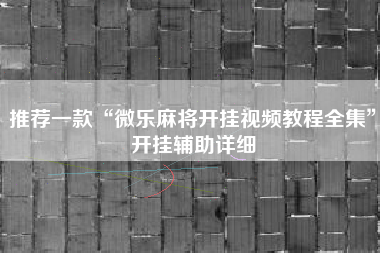 推荐一款“微乐麻将开挂视频教程全集”开挂辅助详细