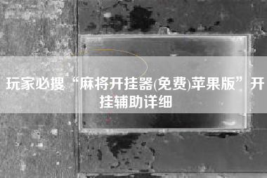 玩家必搜“麻将开挂器(免费)苹果版”开挂辅助详细