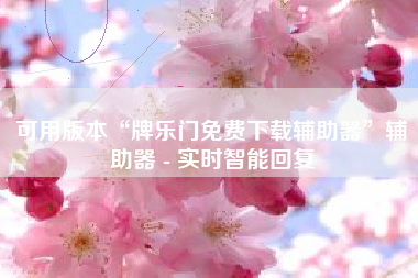 可用版本“牌乐门免费下载辅助器”辅助器 - 实时智能回复