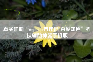 真实辅助“wepoker有挂吗 百度知道”科技辅助神器手机版