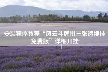 安装程序教程“风云斗牌拼三张透视挂免费版”详细开挂 安装程序教程“风云斗牌拼三张透视挂免费版”详细开挂