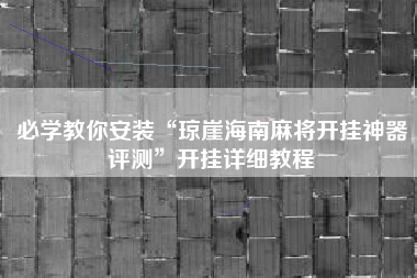 必学教你安装“琼崖海南麻将开挂神器评测”开挂详细教程