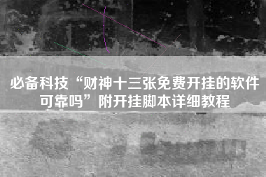 必备科技“财神十三张免费开挂的软件可靠吗”附开挂脚本详细教程