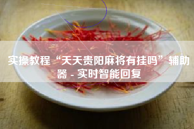 实操教程“天天贵阳麻将有挂吗”辅助器 - 实时智能回复 实操教程“天天贵阳麻将有挂吗”辅助器 - 实时智能回复