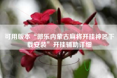 可用版本“微乐内蒙古麻将开挂神器下载安装”开挂辅助详细