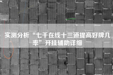 实测分析“七千在线十三道提高好牌几率”开挂辅助详细 实测分析“七千在线十三道提高好牌几率”开挂辅助详细
