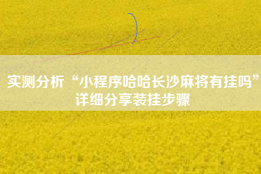 实测分析“小程序哈哈长沙麻将有挂吗”详细分享装挂步骤