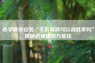 必学教你安装“手机麻将可以调胜率吗”揭秘透视辅助万能挂 必学教你安装“手机麻将可以调胜率吗”揭秘透视辅助万能挂