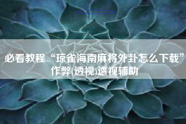 必看教程“琼雀海南麻将外卦怎么下载”作弊(透视)透视辅助