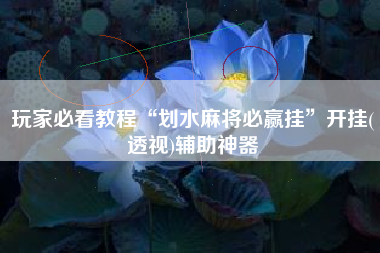 玩家必看教程“划水麻将必赢挂”开挂(透视)辅助神器 玩家必看教程“划水麻将必赢挂”开挂(透视)辅助神器
