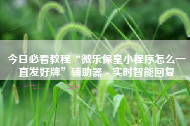 今日必看教程“微乐保皇小程序怎么一直发好牌”辅助器 - 实时智能回复
