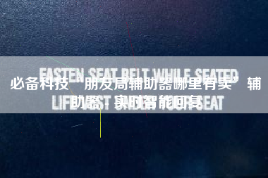 必备科技“朋友局辅助器哪里有卖”辅助器 - 实时智能回复 必备科技“朋友局辅助器哪里有卖”辅助器 - 实时智能回复