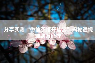 分享实测“微信茶馆开挂器”揭秘透视辅助万能挂