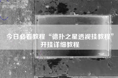 今日必看教程“德扑之星透视挂教程”开挂详细教程
