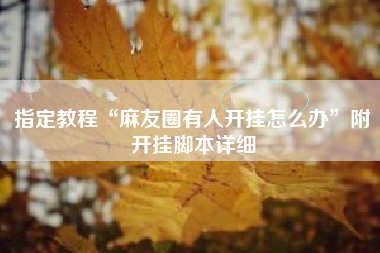 指定教程“麻友圈有人开挂怎么办”附开挂脚本详细 指定教程“麻友圈有人开挂怎么办”附开挂脚本详细