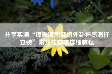 分享实测“琼雀海南麻将外卦神器怎样安装”附开挂脚本详细教程 分享实测“琼雀海南麻将外卦神器怎样安装”附开挂脚本详细教程