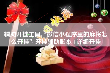 辅助开挂工具“微信小程序里的麻将怎么开挂”开挂辅助脚本+详细开挂 辅助开挂工具“微信小程序里的麻将怎么开挂”开挂辅助脚本+详细开挂