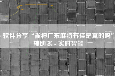 软件分享“雀神广东麻将有挂是真的吗”辅助器 - 实时智能
