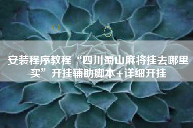 安装程序教程“四川蜀山麻将挂去哪里买”开挂辅助脚本+详细开挂